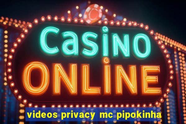 videos privacy mc pipokinha